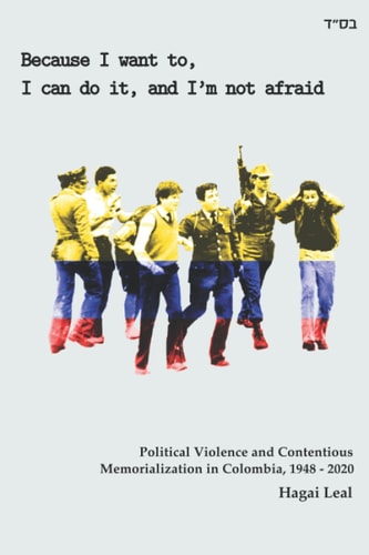 Because I Want To, I Can Do It, and I'm Not Afraid Political Violence and Contentious Memorialization in Colombia, 1948-2020