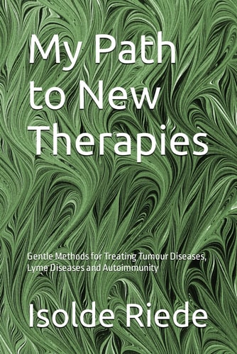 My Path to New Therapies: Gentle Methods for Treating Tumour Diseases, Lyme Diseases and Autoimmunity