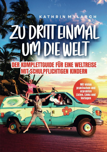 Zu dritt einmal um die Welt - Der Komplett-Guide für eine Weltreise mit schulpflichtigen Kindern: Mit vielen erprobten Listen, Links und Vorlagen (German Edition)