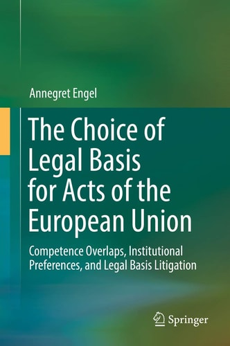 The Choice of Legal Basis for Acts of the European Union Competence Overlaps, Institutional Preferences, and Legal Basis Litigation