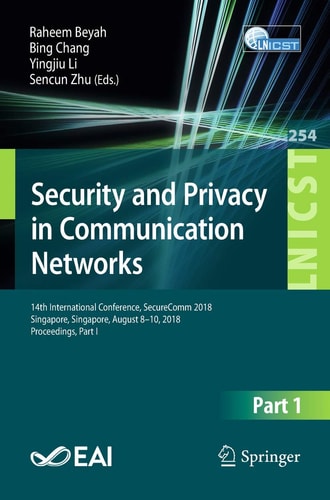 Security and Privacy in Communication Networks: 14th International Conference, SecureComm 2018, Singapore, Singapore, August 8-10, 2018, Proceedings, ... and Telecommunications Engineering, 254)