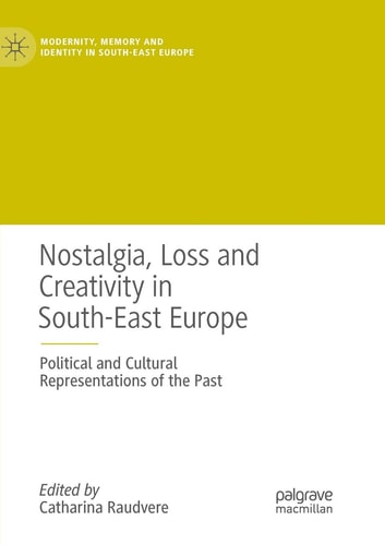 Nostalgia, Loss and Creativity in South-East Europe Political and Cultural Representations of the Past
