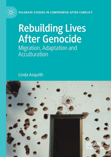 Rebuilding Lives After Genocide: Migration, Adaptation and Acculturation (Palgrave Studies in Compromise after Conflict)