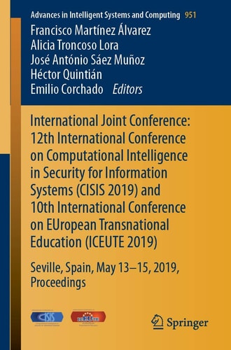 International Joint Conference: 12th International Conference on Computational Intelligence in Security for Information Systems (CISIS 2019) and 10th International Conference on EUropean Transnational Education (ICEUTE 2019) Seville, Spain, May 13th-15th, 2019 Proceedings