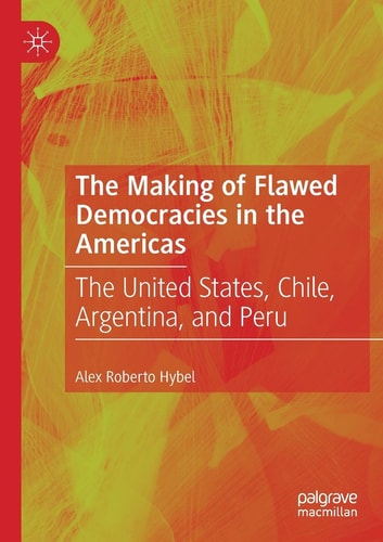The Making of Flawed Democracies in the Americas The United States, Chile, Argentina, and Peru
