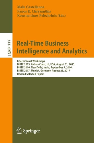 Real-Time Business Intelligence and Analytics International Workshops, BIRTE 2015, Kohala Coast, HI, USA, August 31, 2015, BIRTE 2016, New Delhi, India, September 5, 2016, BIRTE 2017, Munich, Germany, August 28, 2017, Revised Selected Papers
