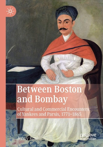 Between Boston and Bombay Cultural and Commercial Encounters of Yankees and Parsis, 1771–1865