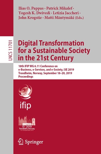 Digital Transformation for a Sustainable Society in the 21st Century 18th IFIP WG 6.11 Conference on e-Business, e-Services, and e-Society, I3E 2019, Trondheim, Norway, September 18–20, 2019, Proceedings