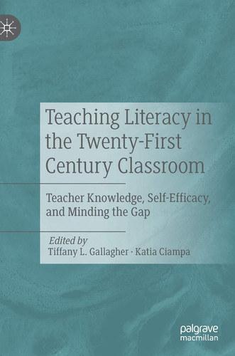 Teaching Literacy in the Twenty-First Century Classroom Teacher Knowledge, Self-Efficacy, and Minding the Gap