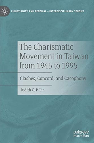 The Charismatic Movement in Taiwan from 1945 to 1995 Clashes, Concord, and Cacophony