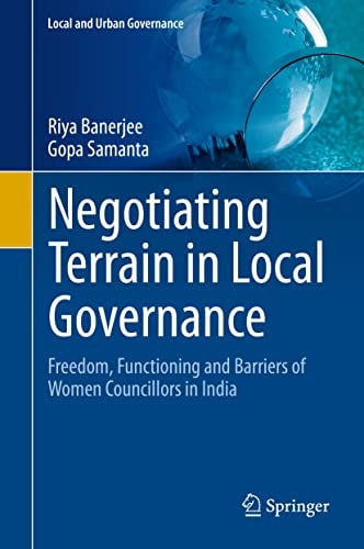 Negotiating Terrain in Local Governance Freedom, Functioning and Barriers of Women Councillors in India