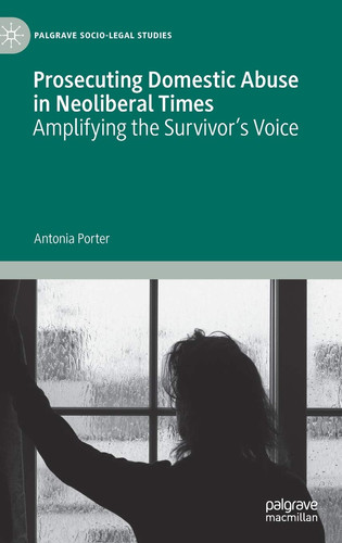 Prosecuting Domestic Abuse in Neoliberal Times Amplifying the Survivor's Voice