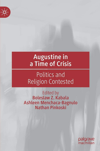 Augustine in a Time of Crisis Politics and Religion Contested