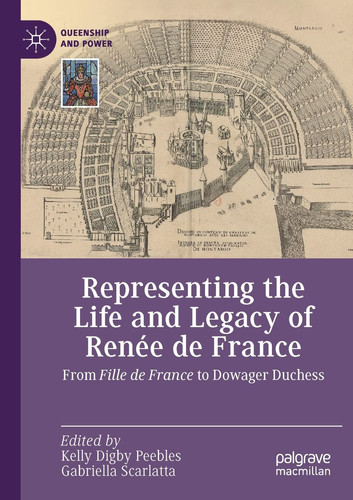 Representing the Life and Legacy of Renée de France From Fille de France to Dowager Duchess