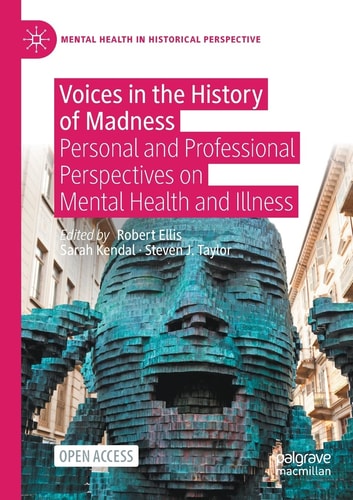 Voices in the History of Madness Personal and Professional Perspectives on Mental Health and Illness