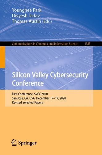 Silicon Valley Cybersecurity Conference First Conference, SVCC 2020, San Jose, CA, USA, December 17–19, 2020, Revised Selected Papers