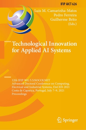 Technological Innovation for Applied AI Systems 12th IFIP WG 5.5/SOCOLNET Advanced Doctoral Conference on Computing, Electrical and Industrial Systems, DoCEIS 2021, Costa de Caparica, Portugal, July 7–9, 2021, Proceedings