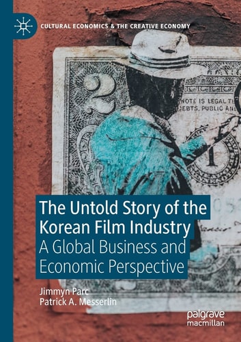 The Untold Story of the Korean Film Industry A Global Business and Economic Perspective