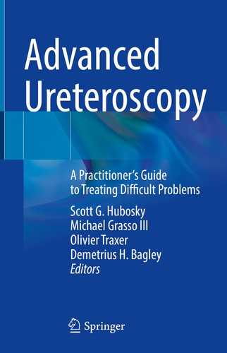 Advanced Ureteroscopy A Practitioner's Guide to Treating Difficult Problems