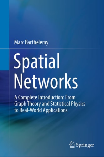 Spatial Networks A Complete Introduction: From Graph Theory and Statistical Physics to Real-World Applications