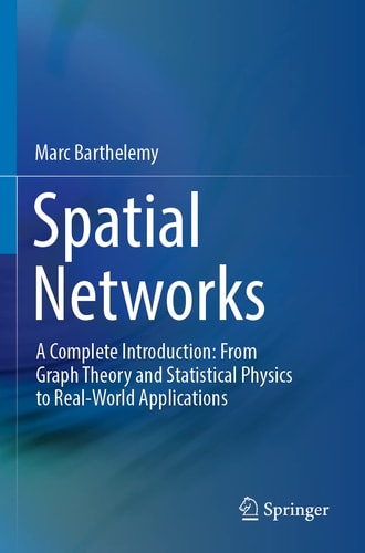 Spatial Networks A Complete Introduction: From Graph Theory and Statistical Physics to Real-World Applications