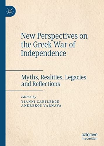 New Perspectives on the Greek War of Independence Myths, Realities, Legacies and Reflections