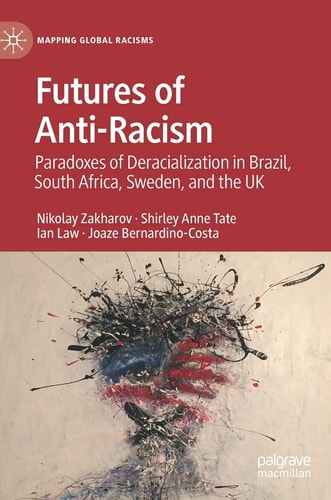 Futures of Anti-Racism Paradoxes of Deracialization in Brazil, South Africa, Sweden, and the UK