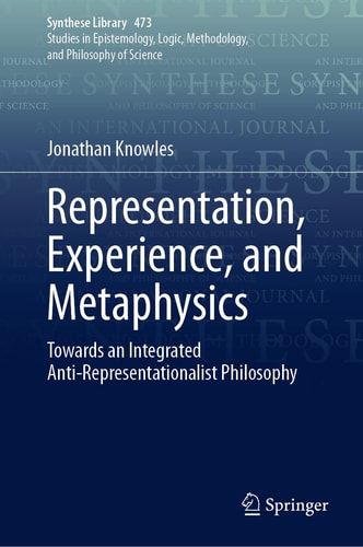 Representation, Experience, and Metaphysics Towards an Integrated Anti-Representationalist Philosophy