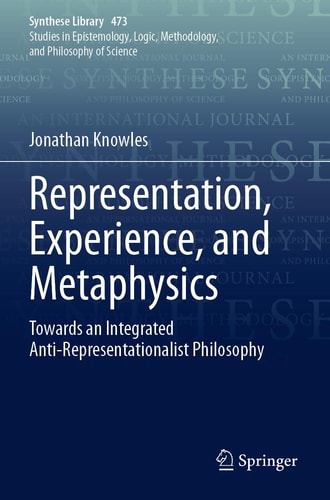 Representation, Experience, and Metaphysics Towards an Integrated Anti-Representationalist Philosophy