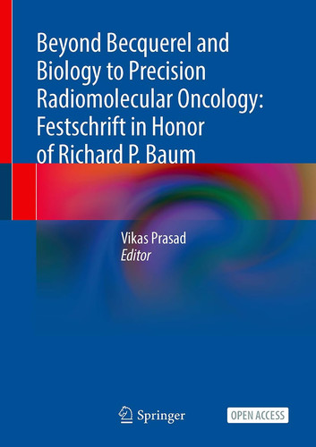 Beyond Becquerel and Biology to Precision Radiomolecular Oncology: Festschrift in Honor of Richard P. Baum