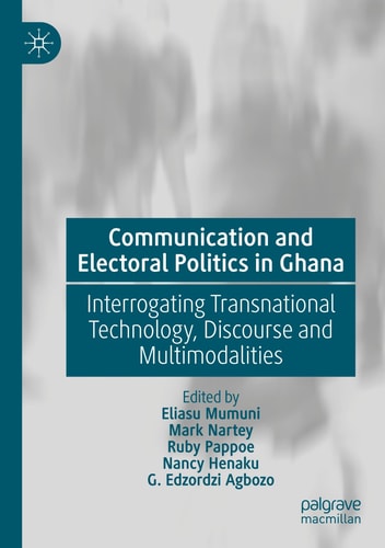 Communication and Electoral Politics in Ghana Interrogating Transnational Technology, Discourse and Multimodalities