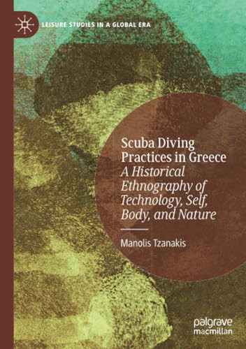 Scuba Diving Practices in Greece: A Historical Ethnography of Technology, Self, Body, and Nature (Leisure Studies in a Global Era)