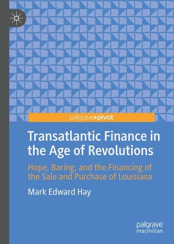 Transatlantic Finance in the Age of Revolutions Hope, Baring, and the Financing of the Sale and Purchase of Louisiana