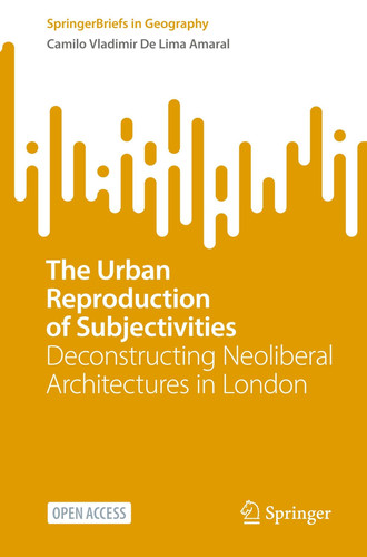 The Urban Reproduction of Subjectivities Deconstructing Neoliberal Architectures in London