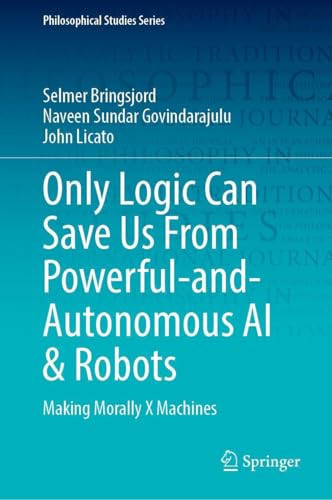 Only Logic Can Save Us From Powerful-and-Autonomous AI & Robots: Making Morally X Machines (Philosophical Studies Series, 159)