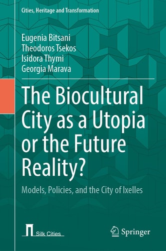 The Biocultural City as a Utopia or the Future Reality?: Models, Policies, and the City of Ixelles (Cities, Heritage and Transformation)