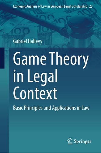 Game Theory in Legal Context: Basic Principles and Applications in Law (Economic Analysis of Law in European Legal Scholarship, 23)