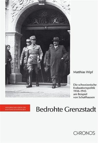 Bedrohte Grenzregion die schweizerische Evakuationspolitik 1938-1945 am Beispiel von Schaffhausen
