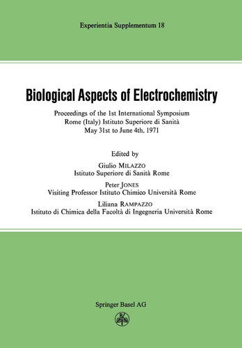 Biological Aspects of Electrochemistry Proceedings of the 1st International Symposium. Rome (Italy) Istituto Superiore di Sanità, May 31st to June 4th 1971