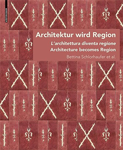 Architektur wird Region / Dall’architettura alla regione / Architecture becomes Region Die Regionalisierung von Architektur in Südtirol von circa 1880 bis in die Zwischenkriegszeit/La regionalizzazione dell'architettura in Alto Adige dal 1880 circa fino al periodo tra le due guerre mondiali/The regionalization of architecture in South Tyrol