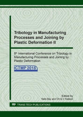 Tribology in Manufacturing Processes and Joining by Plastic Deformation II 8th International Conference on Tribology in Manufacturing Processes and Joining by Plastic Deformation (ICTMP2018): Selected, Peer Reviewed Papers from the 8th International Conference on Tribology in Manufacturing Processes and Joining by Plastic Deformation, June 24-26, 2018, Elsinore, Denmark