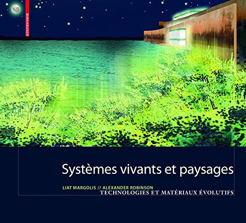 Systemes Vivants Et Paysage: Technologies Et Materiaux Evolutifs Pour L Architecture Du Paysage (French Edition)