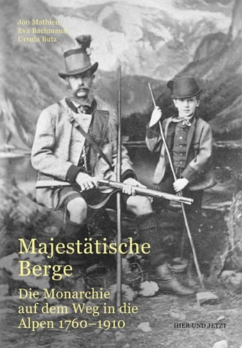 Majestätische Berge Die Monarchie auf dem Weg in die Alpen 1760-1910