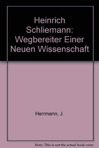 Heinrich Schliemann: Wegbereiter Einer Neuen Wissenschaft (German Edition)