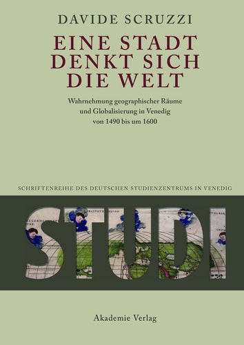 Eine Stadt denkt sich die Welt: Wahrnehmung geographischer Räume und Globalisierung in Venedig von 1490 bis um 1600 (Studi. Schriftenreihe des Deutschen Studienzentrums in Venedig 3) (German Edition)