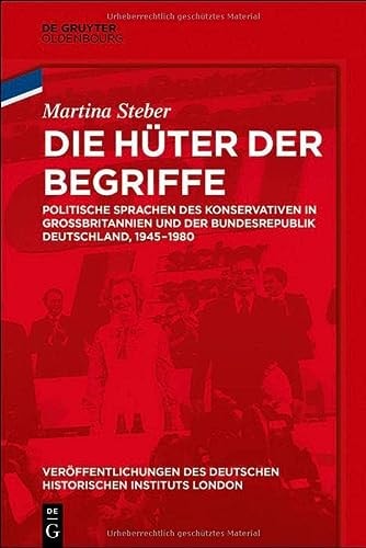 Die Hüter der Begriffe politische Sprachen des Konservativen in Grossbritannien und der Bundesrepublik Deutschland, 1945-1980