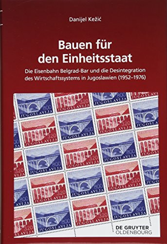 Bauen für den Einheitsstaat die Eisenbahn Belgrad-Bar und die Desintegration des Wirtschaftssystems in Jugoslawien (1952-1976)