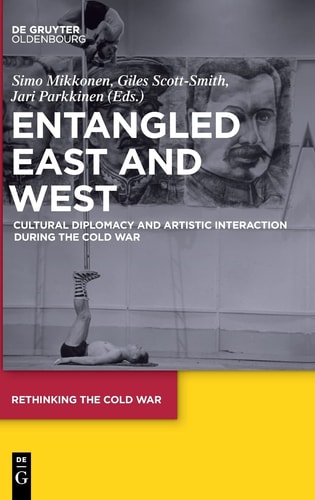 Entangled East and West Cultural Diplomacy and Artistic Interaction During the Cold War