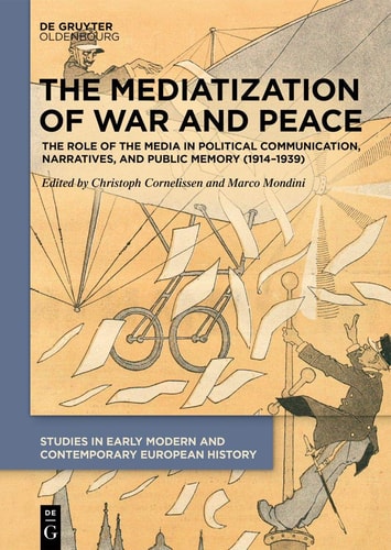 The Mediatization of War and Peace The Role of the Media in Political Communication, Narratives, and Public Memory (1914-1939)