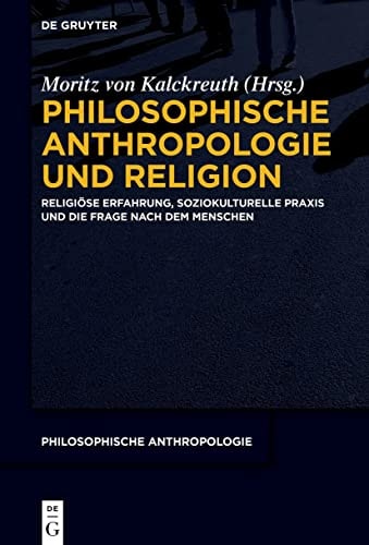 Philosophische Anthropologie und Religion religiöse Erfahrung, soziokulturelle Praxis und die Frage nach dem Menschen